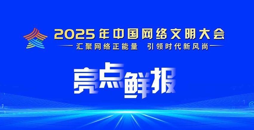 2025年中國網(wǎng)絡(luò)文明大會(huì)亮點(diǎn)鮮報(bào)