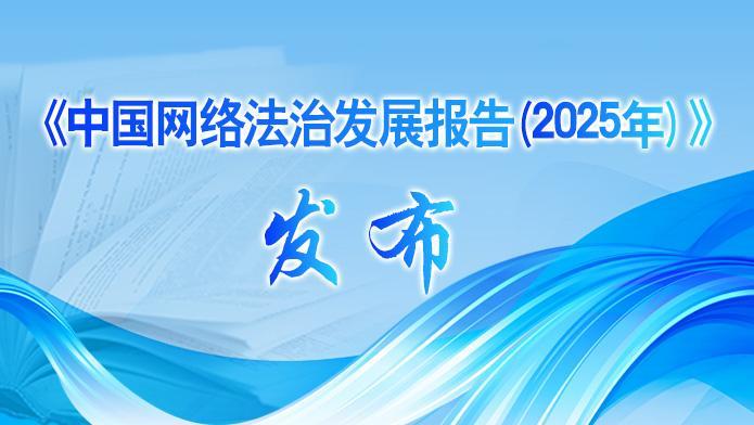 國(guó)家網(wǎng)信辦發(fā)布《中國(guó)網(wǎng)絡(luò)法治發(fā)展報(bào)告（2025年）》